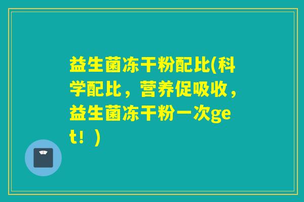 益生菌冻干粉配比(科学配比，营养促吸收，益生菌冻干粉一次get！)