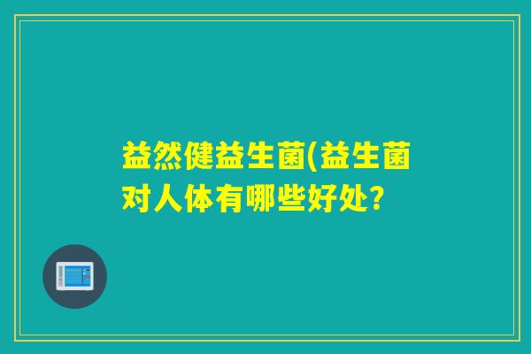 益然健益生菌(益生菌对人体有哪些好处？