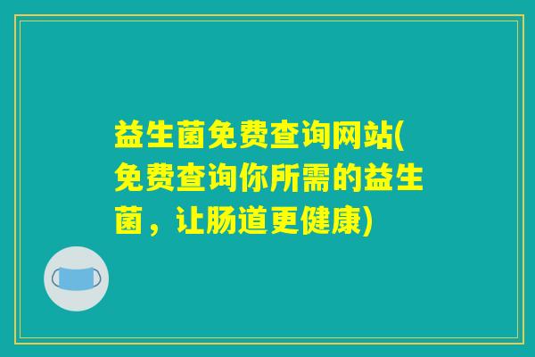 益生菌免费查询网站(免费查询你所需的益生菌，让肠道更健康)