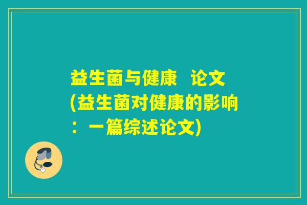 益生菌与健康  论文(益生菌对健康的影响：一篇综述论文)