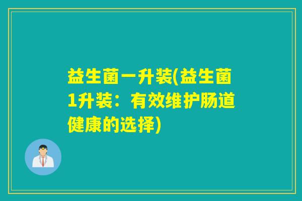 益生菌一升装(益生菌1升装:有效维护肠道健康的选择) 益生菌一升装(益生菌1升装:有效维护肠道健康的选择)