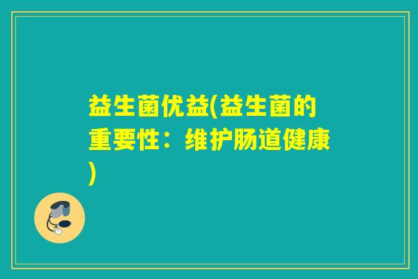 益生菌优益(益生菌的重要性:维护肠道健康) 益生菌优益(益生菌的重要性:维护肠道健康)