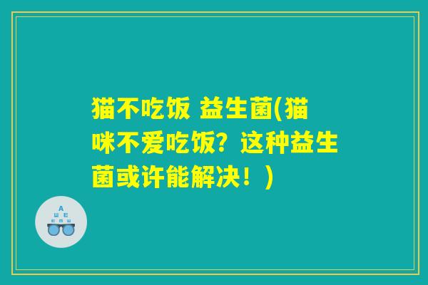 猫不吃饭 益生菌(猫咪不爱吃饭？这种益生菌或许能解决！)