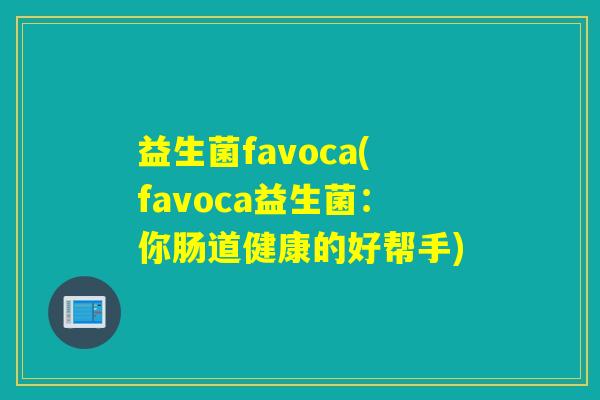 益生菌favoca(favoca益生菌：你肠道健康的好帮手)