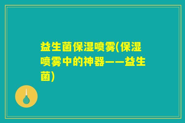益生菌保湿喷雾(保湿喷雾中的神器——益生菌)