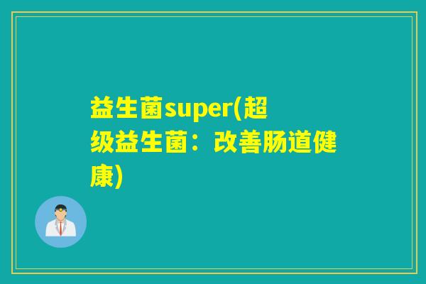 益生菌super(超级益生菌:改善肠道健康) 益生菌super(超级益生菌:改善肠道健康)