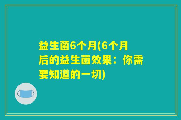 益生菌6个月(6个月后的益生菌效果：你需要知道的一切)