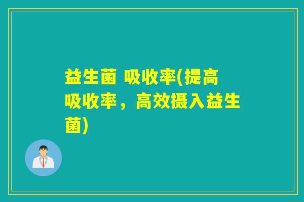 益生菌 吸收率(提高吸收率，高效摄入益生菌)
