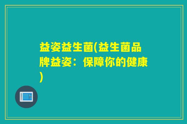 益姿益生菌(益生菌品牌益姿：保障你的健康)