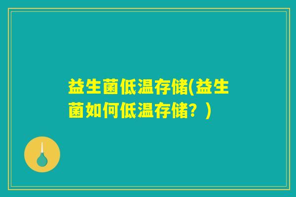 益生菌低温存储(益生菌如何低温存储？)