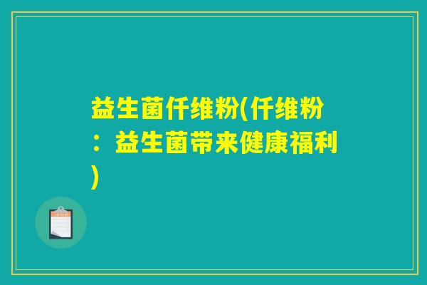 益生菌仟维粉(仟维粉：益生菌带来健康福利)