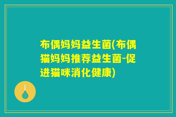 布偶妈妈益生菌(布偶猫妈妈推荐益生菌-促进猫咪消化健康)
