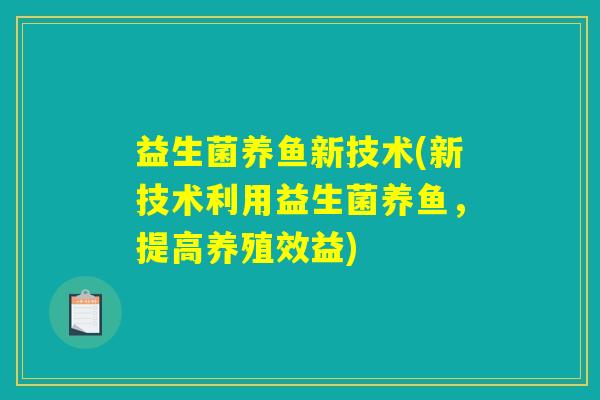 益生菌养鱼新技术(新技术利用益生菌养鱼，提高养殖效益)