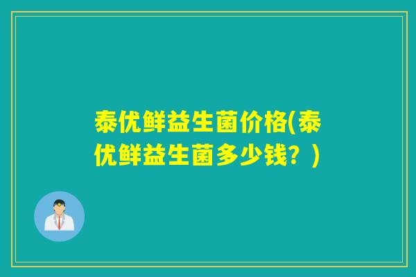 泰优鲜益生菌价格(泰优鲜益生菌多少钱？)