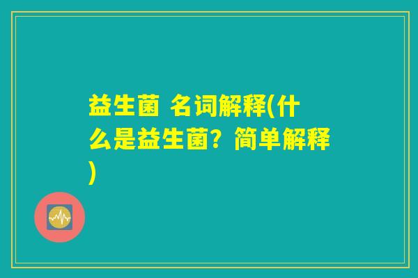 益生菌 名词解释(什么是益生菌？简单解释)
