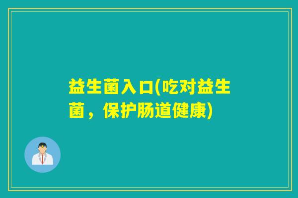 益生菌入口(吃对益生菌，保护肠道健康)