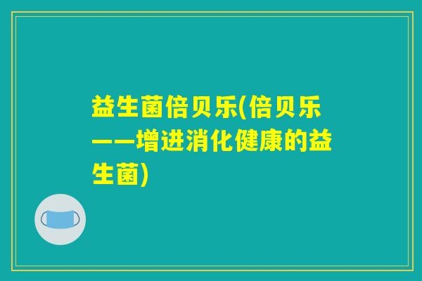 益生菌倍贝乐(倍贝乐——增进消化健康的益生菌)