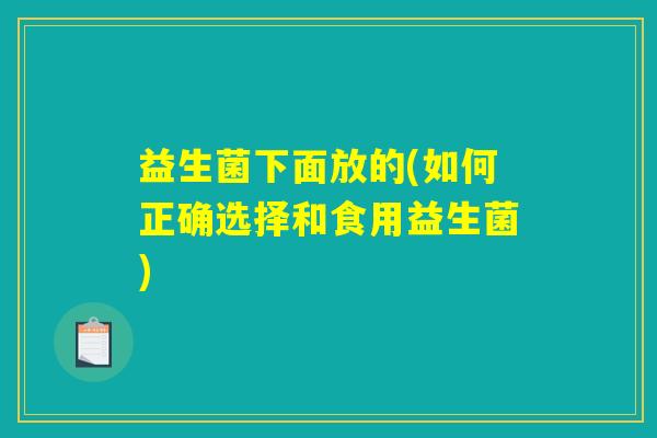 益生菌下面放的(如何正确选择和食用益生菌)