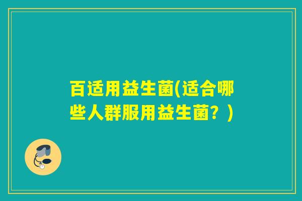 百适用益生菌(适合哪些人群服用益生菌？)