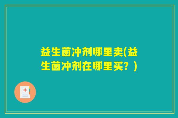益生菌冲剂哪里卖(益生菌冲剂在哪里买？)