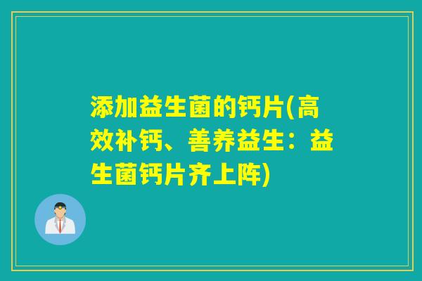 添加益生菌的钙片(高效补钙、善养益生：益生菌钙片齐上阵)