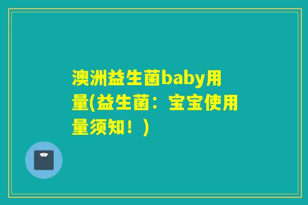澳洲益生菌baby用量(益生菌:宝宝使用量须知!) 澳洲益生菌baby用量(益生菌:宝宝使用量须知!)