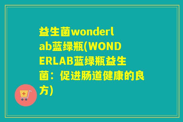 益生菌wonderlab蓝绿瓶(WONDERLAB蓝绿瓶益生菌:促进肠道健康的良方) 益生菌wonderlab蓝绿瓶(WONDERLAB蓝绿瓶益生菌:促进肠道健康的良方)