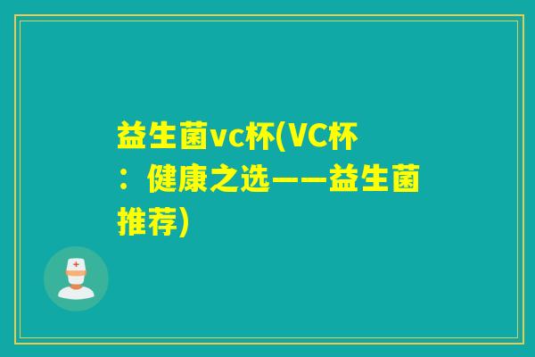 益生菌vc杯(VC杯:健康之选——益生菌推荐) 益生菌vc杯(VC杯:健康之选——益生菌推荐)
