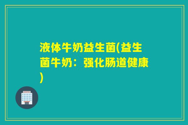 液体牛奶益生菌(益生菌牛奶：强化肠道健康)
