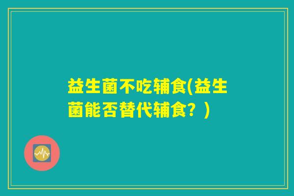 益生菌不吃辅食(益生菌能否替代辅食？)