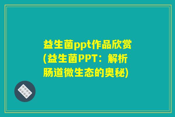 益生菌ppt作品欣赏(益生菌PPT：解析肠道微生态的奥秘)