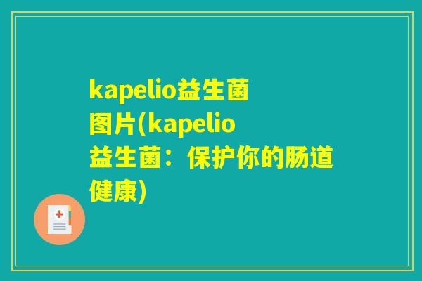 kapelio益生菌图片(kapelio益生菌：保护你的肠道健康)