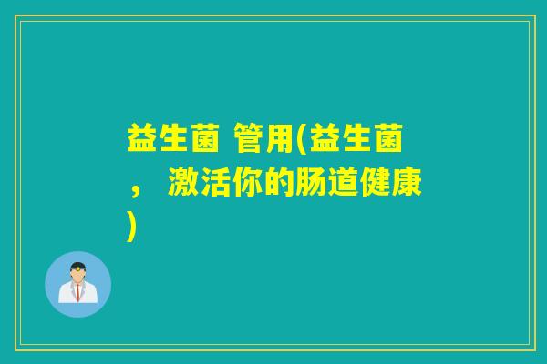 益生菌 管用(益生菌， 激活你的肠道健康)