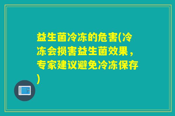 益生菌冷冻的危害(冷冻会损害益生菌效果，专家建议避免冷冻保存)