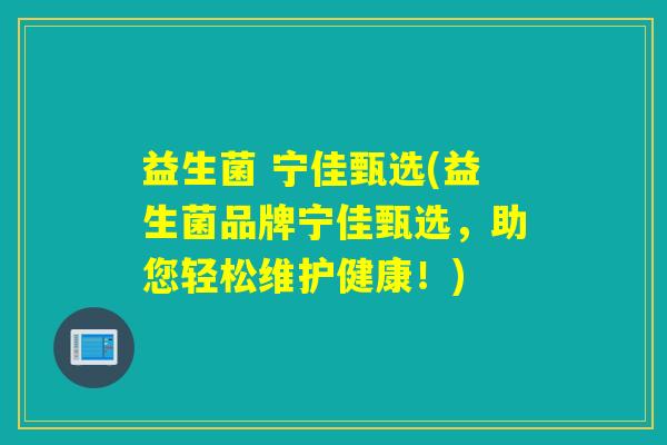 益生菌 宁佳甄选(益生菌品牌宁佳甄选，助您轻松维护健康！)