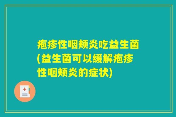 疱疹性咽颊炎吃益生菌(益生菌可以缓解疱疹性咽颊炎的症状) 疱疹性咽颊炎吃益生菌(益生菌可以缓解疱疹性咽颊炎的症状)