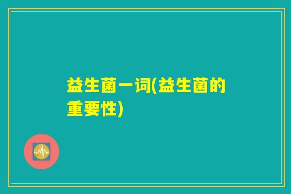 益生菌一词(益生菌的重要性)