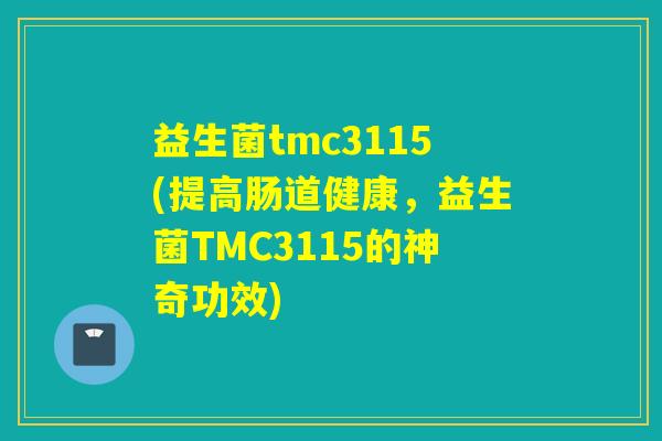 益生菌tmc3115(提高肠道健康,益生菌TMC3115的神奇功效) 益生菌tmc3115(提高肠道健康,益生菌TMC3115的神奇功效)