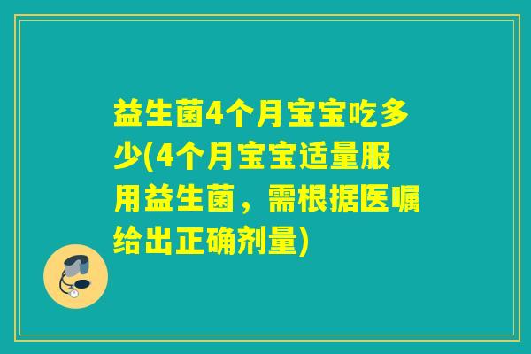 益生菌4个月宝宝吃多少(4个月宝宝适量服用益生菌，需根据医嘱给出正确剂量)