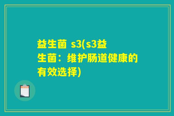 益生菌 s3(s3益生菌:维护肠道健康的有效选择) 益生菌 s3(s3益生菌:维护肠道健康的有效选择)