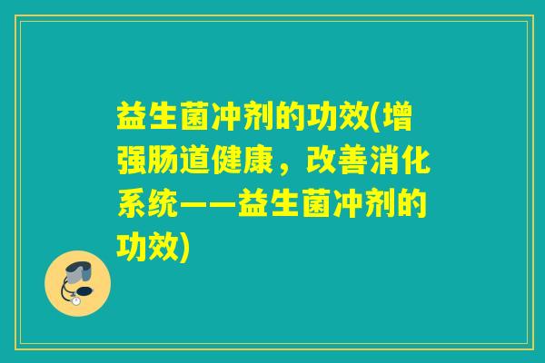 益生菌冲剂的功效(增强肠道健康，改善消化系统——益生菌冲剂的功效)
