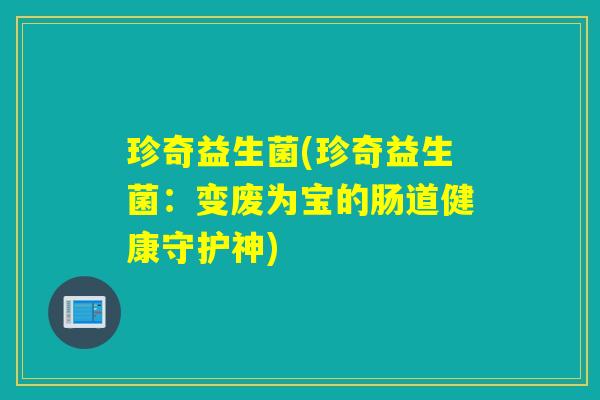 珍奇益生菌(珍奇益生菌：变废为宝的肠道健康守护神)