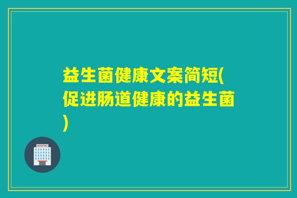 益生菌健康文案简短(促进肠道健康的益生菌) 益生菌健康文案简短(促进肠道健康的益生菌)