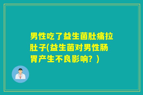 男性吃了益生菌肚痛拉肚子(益生菌对男性肠胃产生不良影响？)