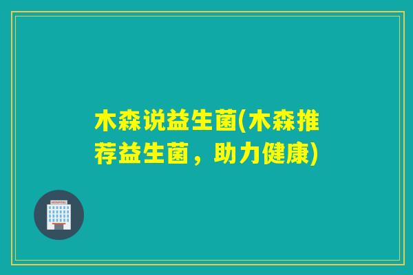 木森说益生菌(木森推荐益生菌，助力健康)