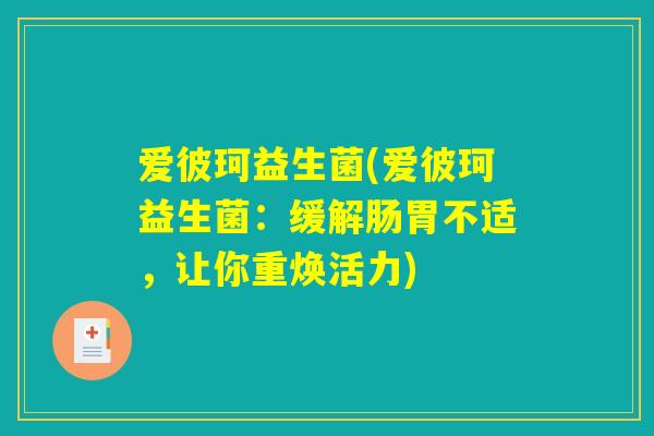 爱彼珂益生菌(爱彼珂益生菌：缓解肠胃不适，让你重焕活力)
