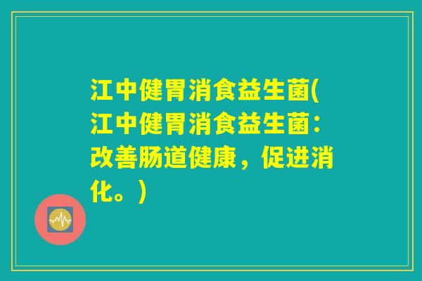 江中健胃消食益生菌(江中健胃消食益生菌：改善肠道健康，促进消化。)