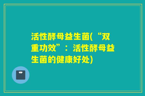 活性酵母益生菌(“双重功效”：活性酵母益生菌的健康好处)