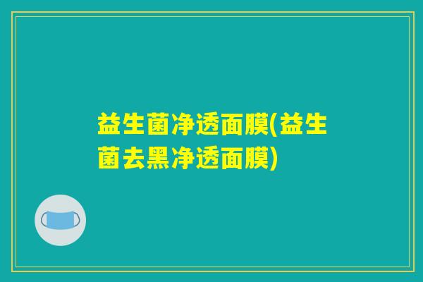 益生菌净透面膜(益生菌去黑净透面膜)