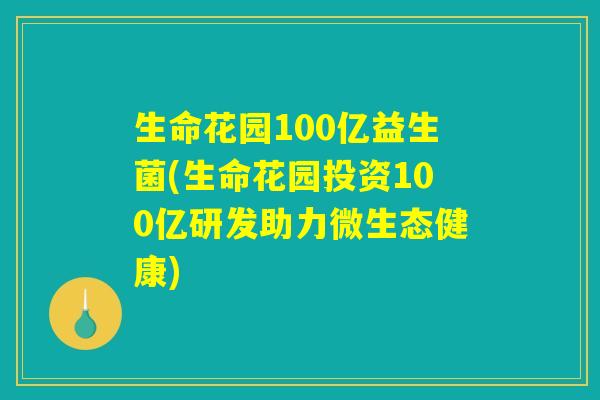 生命花园100亿益生菌(生命花园投资100亿研发助力微生态健康)